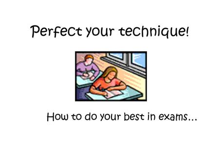 Perfect your technique! How to do your best in exams…