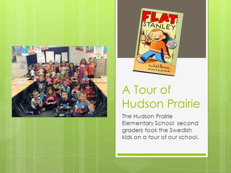 A Tour of Hudson Prairie The Hudson Prairie Elementary School second graders took the Swedish kids on a tour of our school.