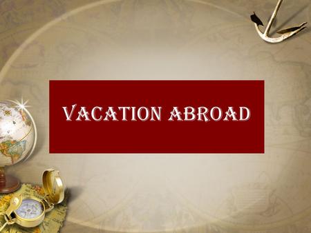 Vacation Abroad. Dream Vacation Discuss the following questions: What would your dream vacation be? Where would you like to go? What would you do? Who.
