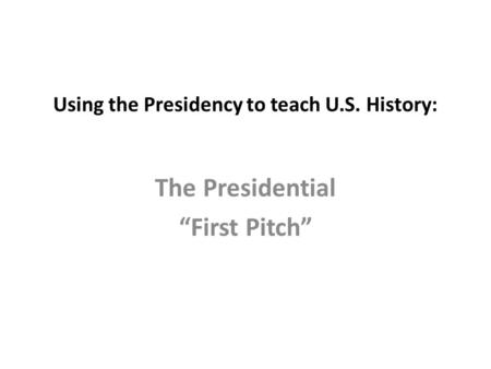 Using the Presidency to teach U.S. History: The Presidential “First Pitch”