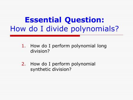 Essential Question: How do I divide polynomials? 1.How do I perform polynomial long division? 2.How do I perform polynomial synthetic division?