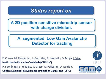 Status report on A 2D position sensitive microstrip sensor with charge division. A segmented Low Gain Avalanche Detector for tracking E. Currás, M. Fernández,
