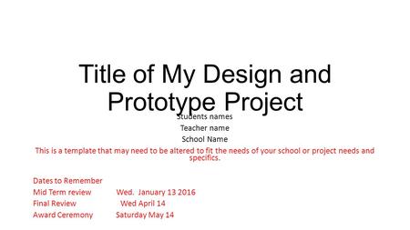 Title of My Design and Prototype Project Students names Teacher name School Name This is a template that may need to be altered to fit the needs of your.