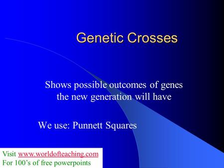 Genetic Crosses Shows possible outcomes of genes the new generation will have We use: Punnett Squares Visit www.worldofteaching.comwww.worldofteaching.com.