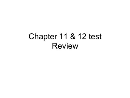 Chapter 11 & 12 test Review.