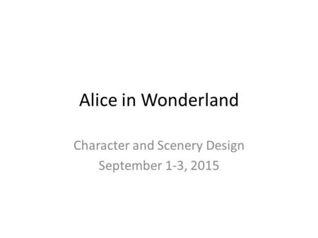 Alice in Wonderland Character and Scenery Design September 1-3, 2015.