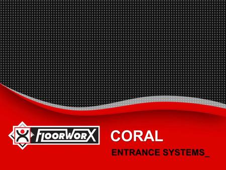 CORAL ENTRANCE SYSTEMS_.  INTRODUCTION_  BENEFITS_  SUGGESTED SPECIFICATION_  INSTALLATION INSTRUCTIONS_  MAINTENANCE PROCEDURES_  TECHNICAL PROPERTIES_.