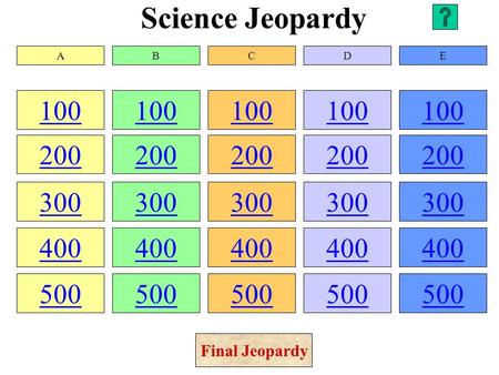 Science Jeopardy 100 200 300 400 500 100 200 300 400 500 100 200 300 400 500 100 200 300 400 500 100 200 300 400 500 ABCDE Final Jeopardy.