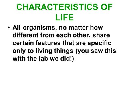 CHARACTERISTICS OF LIFE All organisms, no matter how different from each other, share certain features that are specific only to living things (you saw.