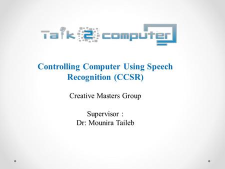 Controlling Computer Using Speech Recognition (CCSR) Creative Masters Group Supervisor : Dr: Mounira Taileb.