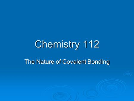 Chemistry 112 The Nature of Covalent Bonding. The Octet Rule in Covalent Bonding  In the case of covalent bonding, electrons are shared between atoms.