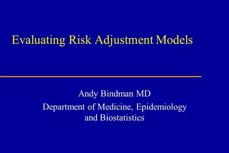Evaluating Risk Adjustment Models Andy Bindman MD Department of Medicine, Epidemiology and Biostatistics.