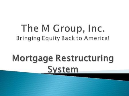 Mortgage Restructuring System.  The M Group, Inc.  We offer a no credit score MORTGAGE RESTRUCTURING SYSTEM  $5 billion in PRIVATE FUNDS allocated.
