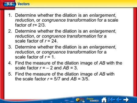 Lesson 6 Menu 1.Determine whether the dilation is an enlargement, reduction, or congruence transformation for a scale factor of r= 2/3. 2.Determine whether.