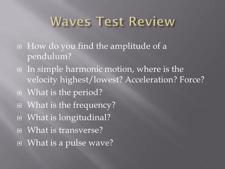  How do you find the amplitude of a pendulum?  In simple harmonic motion, where is the velocity highest/lowest? Acceleration? Force?  What is the period?