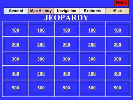 JEOPARDY 100 200 100 200 300 400 500 300 400 500 100 200 300 400 500 100 200 300 400 500 100 200 300 400 500 GeneralMap HistoryNavigationExplorersMisc.