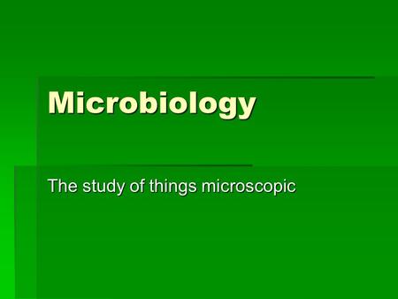 Microbiology The study of things microscopic. Bacteria  Kingdom Eubacteria and Archaebacteria  Single-celled  Prokaryotic (have no nucleus)  Various.