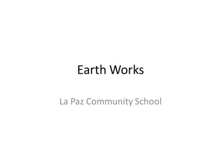 Earth Works La Paz Community School. Land Art/Earth Work Land Art/Earth Art is an art movement in which landscape and the work of art are inextricably.