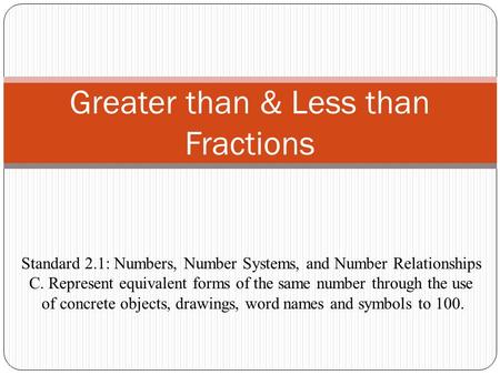 Greater than & Less than Fractions Standard 2.1: Numbers, Number Systems, and Number Relationships C. Represent equivalent forms of the same number through.