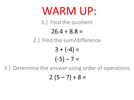 WARM UP: 1.) Find the quotient 26.4 ÷ 8.8 = 2.) Find the sum/difference 3 + (-4) = (-5) – 7 = 3.) Determine the answer using order of operations 2 (5 –