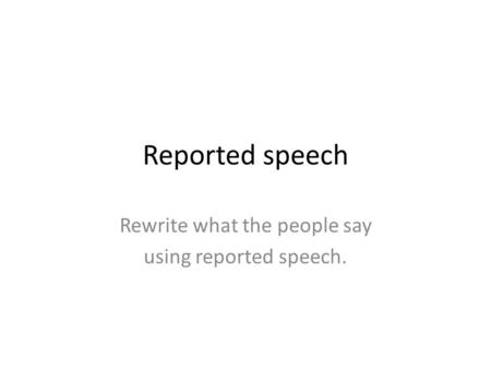 Reported speech Rewrite what the people say using reported speech.