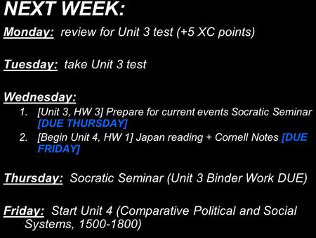 NEXT WEEK: Monday: review for Unit 3 test (+5 XC points) Tuesday: take Unit 3 test Wednesday: 1.[Unit 3, HW 3] Prepare for current events Socratic Seminar.