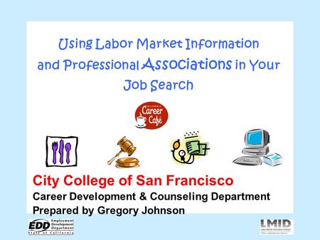 Using Labor Market Information and Professional Associations in Your Job Search City College of San Francisco Career Development & Counseling Department.