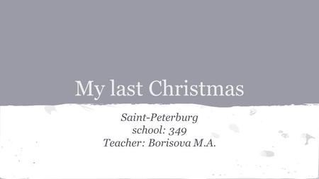 My last Christmas Saint-Peterburg school: 349 Teacher: Borisova M.A.