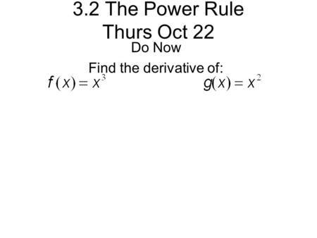 3.2 The Power Rule Thurs Oct 22 Do Now Find the derivative of: