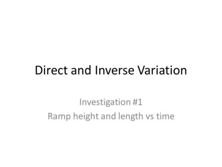 Direct and Inverse Variation Investigation #1 Ramp height and length vs time.