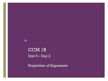 + CCM 1B Unit 5 – Day 2 Properties of Exponents. + Warm Up – January 24 th.