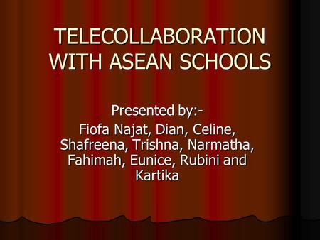 TELECOLLABORATION WITH ASEAN SCHOOLS Presented by:- Fiofa Najat, Dian, Celine, Shafreena, Trishna, Narmatha, Fahimah, Eunice, Rubini and Kartika.