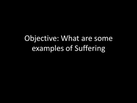 Objective: What are some examples of Suffering. Write what you can see.