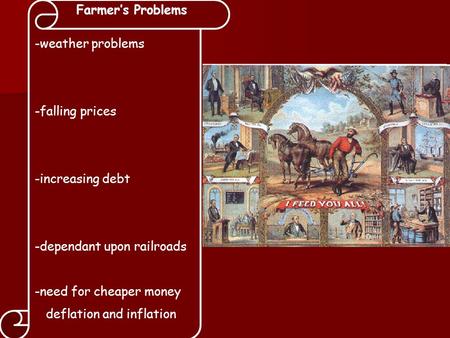 Farmer’s Problems -weather problems -falling prices -increasing debt -dependant upon railroads -need for cheaper money deflation and inflation.
