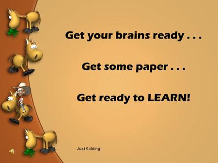 Get your brains ready... Get some paper... Get ready to LEARN! Just Kidding!