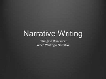 Narrative Writing Things to Remember Things to Remember When Writing a Narrative.