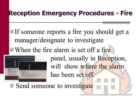 Reception Emergency Procedures - Fire If someone reports a fire you should get a manager/designate to investigate When the fire alarm is set off a fire.