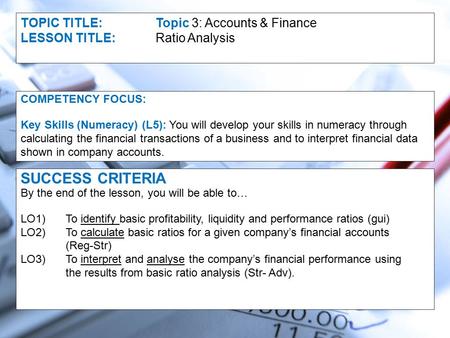 TOPIC TITLE:Topic 3: Accounts & Finance LESSON TITLE:Ratio Analysis COMPETENCY FOCUS: Key Skills (Numeracy) (L5): You will develop your skills in numeracy.