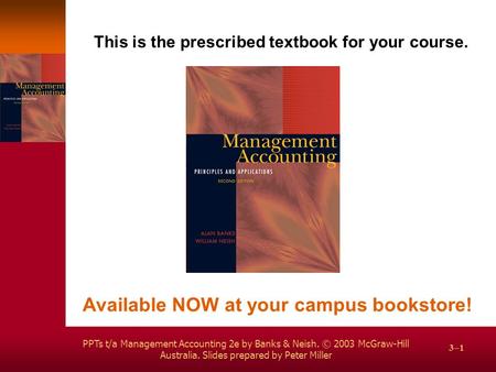 PPTs t/a Management Accounting 2e by Banks & Neish. © 2003 McGraw-Hill Australia. Slides prepared by Peter Miller 3–1 This is the prescribed textbook for.