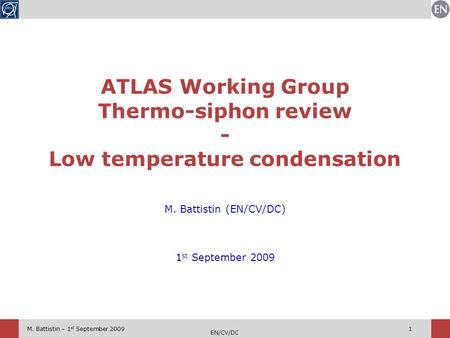 M. Battistin – 1 st September 2009 EN/CV/DC 1 M. Battistin (EN/CV/DC) 1 st September 2009 ATLAS Working Group Thermo-siphon review - Low temperature condensation.