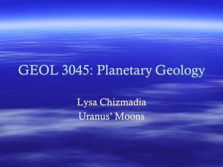 GEOL 3045: Planetary Geology Lysa Chizmadia Uranus’ Moons Lysa Chizmadia Uranus’ Moons.