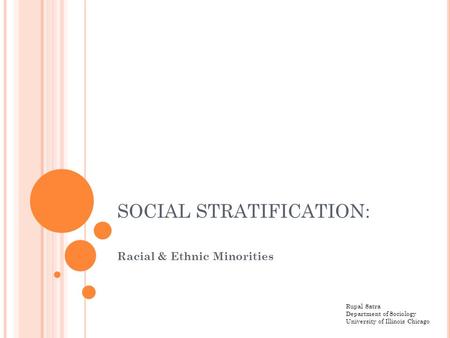 SOCIAL STRATIFICATION: Racial & Ethnic Minorities Rupal Satra Department of Sociology University of Illinois Chicago.