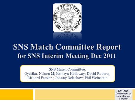 SNS Match Committee Report for SNS Interim Meeting Dec 2011 SNS Match Committee: Oyesiku, Nelson M; Kathryn Holloway; David Roberts; Richard Fessler ;