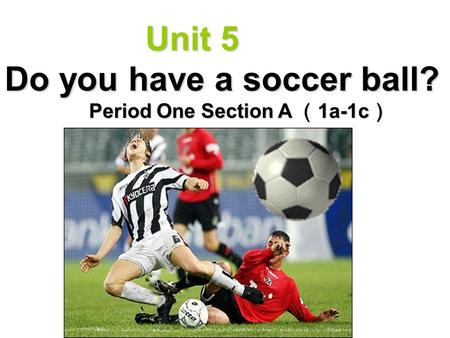 Unit 5 Do you have a soccer ball? Unit 5 Do you have a soccer ball? Period One Section A （ 1a-1c ）