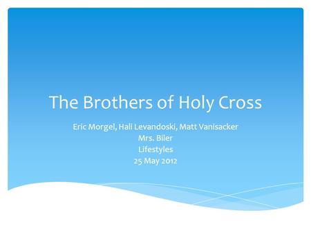 The Brothers of Holy Cross Eric Morgel, Hali Levandoski, Matt Vanisacker Mrs. Biler Lifestyles 25 May 2012.