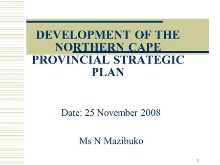 DEVELOPMENT OF THE NORTHERN CAPE PROVINCIAL STRATEGIC PLAN Date: 25 November 2008 Ms N Mazibuko 1.