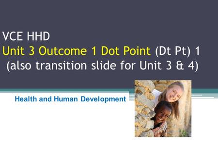 VCE HHD Unit 3 Outcome 1 Dot Point (Dt Pt) 1 (also transition slide for Unit 3 & 4) Health and Human Development.