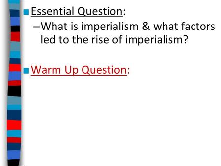 Essential Question: What is imperialism & what factors led to the rise of imperialism? Warm Up Question: