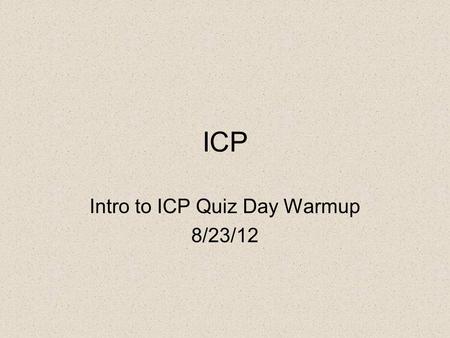 ICP Intro to ICP Quiz Day Warmup 8/23/12. Warmup For 1-4, switch between scientific and standard notation: 1)5.2 x 10 -3 2)3.9 x 10 4 3)0.00089 4)290,000.
