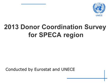 2013 Donor Coordination Survey for SPECA region Conducted by Eurostat and UNECE.